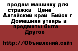 продам машинку для стрижки › Цена ­ 900 - Алтайский край, Бийск г. Домашняя утварь и предметы быта » Другое   